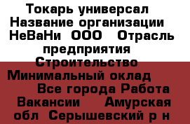 Токарь-универсал › Название организации ­ НеВаНи, ООО › Отрасль предприятия ­ Строительство › Минимальный оклад ­ 65 000 - Все города Работа » Вакансии   . Амурская обл.,Серышевский р-н